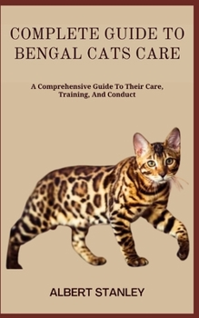 Paperback Complete Guide to Bengal Cats Care: A Comprehensive Guide To Their Care, Training, And Conduct Book