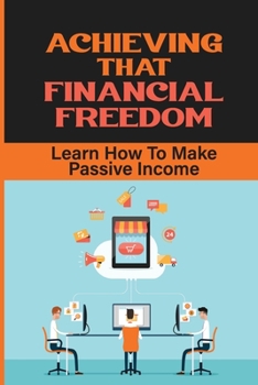 Paperback Achieving That Financial Freedom: Learn How To Make Passive Income: Make A Passive Income Online Book