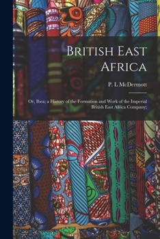 British East Africa; Or, Ibea; A History of the Formation and Work of the Imperial British East Africa Company