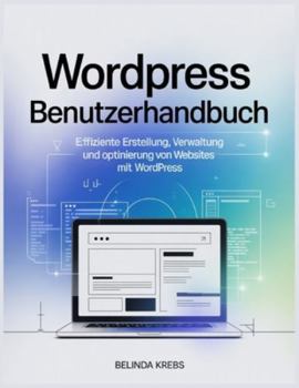 WordPress Benutzerhandbuch: Effiziente Erstellung, Verwaltung und Optimierung von Websites mit WordPress