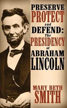 Paperback Preserve Protect and Defend: The Presidency of Abraham Lincoln Book