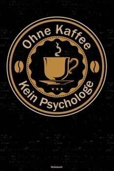 Ohne Kaffee kein Psychologe Notizbuch: Psychologe Journal DIN A5 liniert 120 Seiten Geschenk (German Edition)