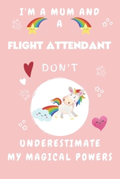 I'm A Mum And A Flight Attendant Don't Underestimate My Magical Powers: Perfect Gag Gift For A Truly Magical Mother and Flight Attendant | Blank Lined ... 6 x 9 Format | Office | Humour and Banter
