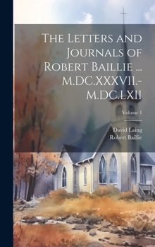 Hardcover The Letters and Journals of Robert Baillie ... M.DC.XXXVII.-M.DC.LXII; Volume 1 Book