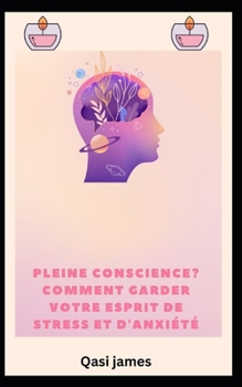 pleine conscience? COMMENT GARDER VOTRE ESPRIT DE STRESS ET D'ANXIÉTÉ (French Edition)