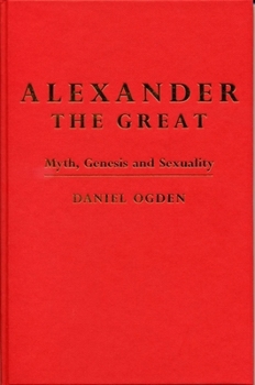 Hardcover Alexander the Great: Myth, Genesis and Sexuality Book