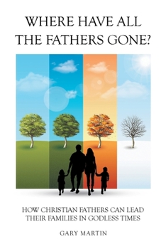 Paperback Where Have All The Fathers Gone?: How Christian Fathers Can Lead Their Families In Godless Times Book