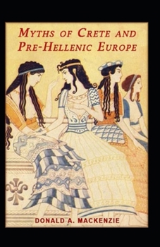 Myths of Crete and Pre-Hellenic Europe: Illustrated Edition