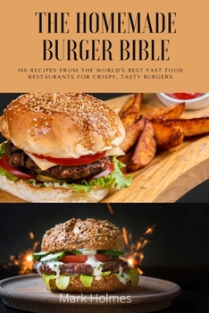 Paperback The Homemade Burger Bible: 100 recipes from the world's best fast food restaurants for crispy, tasty burgers Book