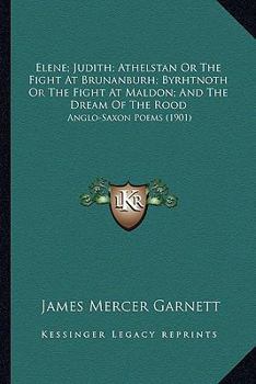 Paperback Elene; Judith; Athelstan Or The Fight At Brunanburh; Byrhtnoth Or The Fight At Maldon; And The Dream Of The Rood: Anglo-Saxon Poems (1901) Book