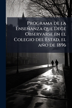 Paperback Programa de la Enseñanza que Dege Observarse en el Colegio del Estad, el año de 1896 Book