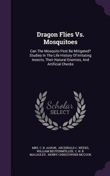 Dragon Flies Vs. Mosquitoes: Can The Mosquito Pest Be Mitigated? Studies In The Life History Of Irritating Insects, Their Natural Enemies, And Artificial Checks...