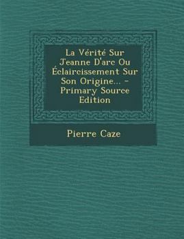 Paperback La Vérité Sur Jeanne D'arc Ou Éclaircissement Sur Son Origine... [French] Book