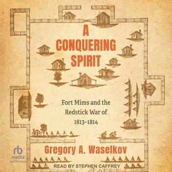 A Conquering Spirit: Fort Mims and the Redstick War of 1813-1814
