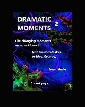 Dramatic Moments 2: 5 short plays: 5 life changing moments. Not for snowflakes.