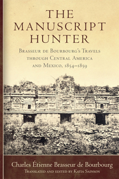 Paperback The Manuscript Hunter: Brasseur de Bourbourg's Travels Through Central America and Mexico, 1854-1859 Volume 84 Book