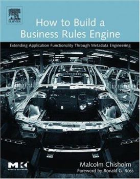Paperback How to Build a Business Rules Engine: Extending Application Functionality Through Metadata Engineering Book