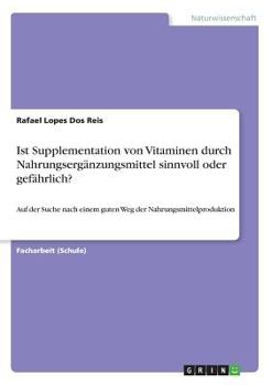 Ist Supplementation von Vitaminen durch Nahrungserg�nzungsmittel sinnvoll oder gef�hrlich?: Auf der Suche nach einem guten Weg der Nahrungsmittelproduktion
