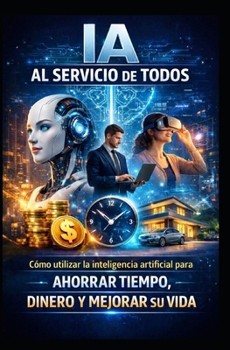 IA AL SERVICIO DE TODOS: Cómo utilizar la inteligencia artificial para ahorrar tiempo, dinero y mejorar su vida. (LIBRO DE IA) (Spanish Edition)