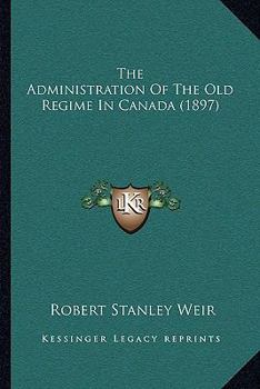 The Administration Of The Old Regime In Canada (1897)