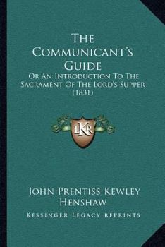 The Communicant's Guide: Or An Introduction To The Sacrament Of The Lord's Supper