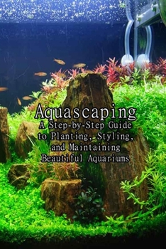 Paperback Aquascaping: A Step-by-Step Guide to Planting, Styling, and Maintaining Beautiful Aquariums: A Step-by-Step Guide to Planting Fresh Book