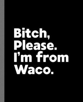 Bitch, Please. I'm From Waco.: A Vulgar Adult Composition Book for a Native Waco, TX Resident