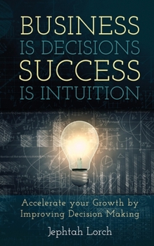 Paperback Business is Decisions, Success is Intuition: Accelerate your Growth by Improving Decision Making Book
