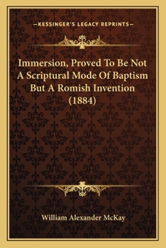 Immersion, Proved To Be Not A Scriptural Mode Of Baptism But A Romish Invention