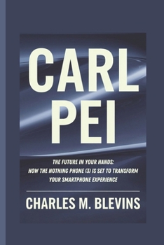 Paperback Carl Pei: The Future in Your Hands: How the Nothing Phone (3) is Set to Transform Your Smartphone Experience Book