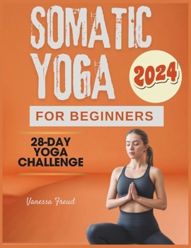 Somatic Yoga for Beginners: 28 Days to Stress-Free Living, Conquer Anxiety, Relieve Pain, and Find Mind-Body Balance