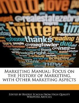 Marketing Manual : Focus on the History of Marketing, with Other Marketing Aspects