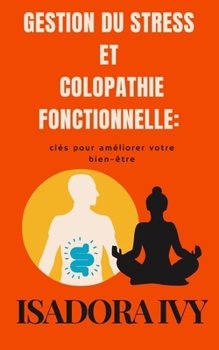Gestion du stress et colopathie fonctionnelle: clés pour améliorer votre bien-être (Colopathie Fonctionnelle : La Série Complète pour Tout Savoir sur ... % de la Population Mondiale) (French Edition)