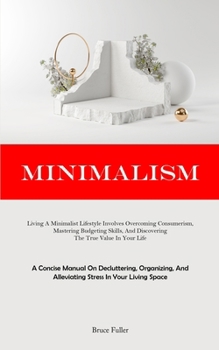 Paperback Minimalism: Living A Minimalist Lifestyle Involves Overcoming Consumerism, Mastering Budgeting Skills, And Discovering The True Va Book