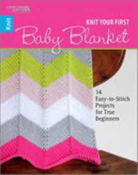 Paperback Knit Your First Baby Blanket: 14 Easy-to-Stitch Projects for True Beginners Book