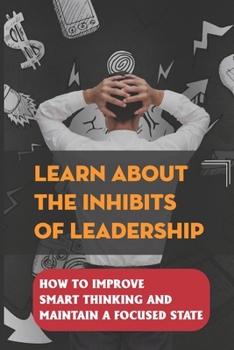 Paperback Learn About The Inhibits Of Leadership: How To Improve Smart Thinking And Maintain A Focused State: Adjust Challenges Book