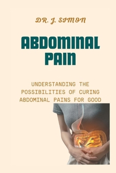 Paperback Abdominal Pain: Understanding the Possibilities of Curing Abdominal Pains for Good Book