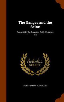 Hardcover The Ganges and the Seine: Scenes On the Banks of Both, Volumes 1-2 Book