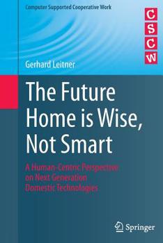 Paperback The Future Home Is Wise, Not Smart: A Human-Centric Perspective on Next Generation Domestic Technologies Book