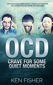 Paperback OCD - Crave For Some Quiet Moments: The Psychological Manipulation to Prevent Self-Deception, Self-Destruction, and Disarm Your Obsessions Book