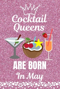 Cocktail Queens Are Born In May: Cocktail Lovers gift. This Cocktail Journal or Cocktail Notebook, is 6x9in size with 110+ lined ruled pages. It makes ... Cocktail Gifts. Gifts for Cocktail Lovers.
