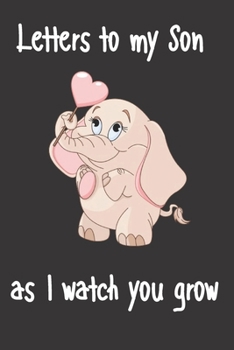 letters to my son as i watch you grow: Size 6 x 9 inch 120 Pages A thoughtful Gift for New Mothers Parents. Write Memories now  Read them later & ... time capsule keepsake forever, Elephant