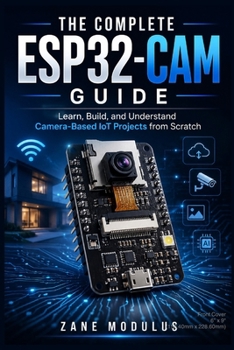 Paperback The Complete Esp32-CAM Guide: Learn, Build, and Understand Camera-Based IoT Projects from Scratch Book