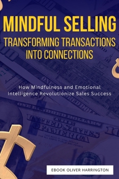 Paperback Mindful Selling: Transforming Transactions into Connections: How Mindfulness and Emotional Intelligence Revolutionize Sales Success Book