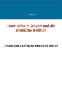 Paperback Franz Wilhelm Seiwert und die rheinische Tradition: Seiwerts Bildsprache zwischen Tradition und Moderne [German] Book