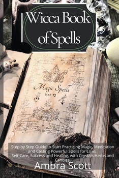 Paperback Wicca Book of Spells: A step by step Guide to Start Practicing Magic, Meditation and Casting Powerful Spells for Love, Self-Care, Success an Book