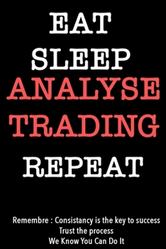 EAT SLEEP analyse trading   Notebook REPEAT, MOTIVATIONAL JOURNAL/NOTEBOOK Perfect as a Gift for all ages all genders: Lined Notebook / Journal Gift, 120 Pages, 6x9, Soft Cover, Matte Finish