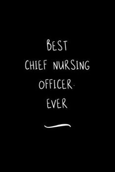 Best Chief Nursing Officer. Ever: Funny Office Notebook/Journal For Women/Men/Coworkers/Boss/Business Woman/Funny office work desk humor/ Stress Relief Anger Management Journal(6x9 inch)