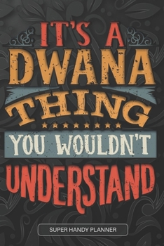 It's A Dwana Thing You Wouldn't Understand: Dwana Name Planner With Notebook Journal Calendar Personal Goals Password Manager & Much More, Perfect Gift For Dwana