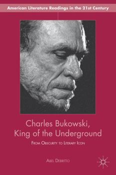 Hardcover Charles Bukowski, King of the Underground: From Obscurity to Literary Icon Book
